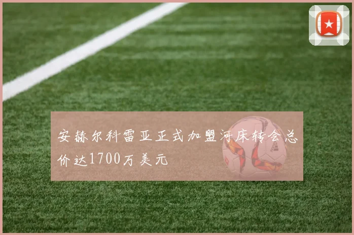 安赫尔科雷亚正式加盟河床转会总价达1700万美元