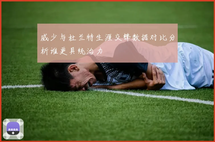 威少与杜兰特生涯交锋数据对比分析谁更具统治力