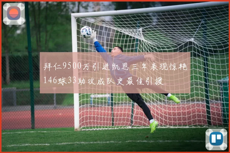 拜仁9500万引进凯恩三年表现惊艳146球33助攻成队史最佳引援