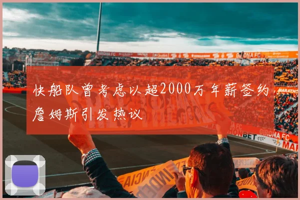 快船队曾考虑以超2000万年薪签约詹姆斯引发热议