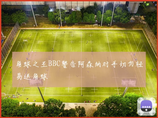 角球之王BBC警告阿森纳对手切勿轻易送角球
