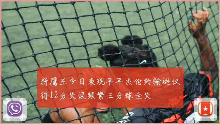 新鹰王今日表现平平杰伦约翰逊仅得12分失误频繁三分球全失