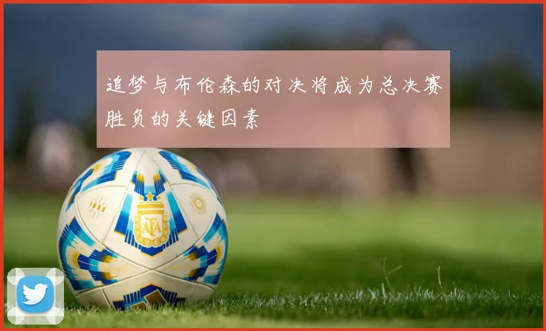 追梦与布伦森的对决将成为总决赛胜负的关键因素