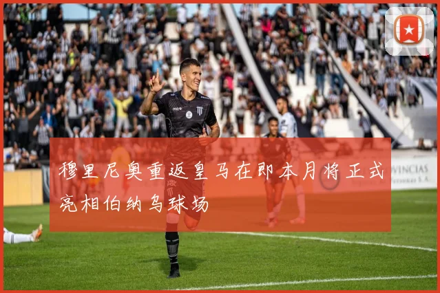 穆里尼奥重返皇马在即本月将正式亮相伯纳乌球场