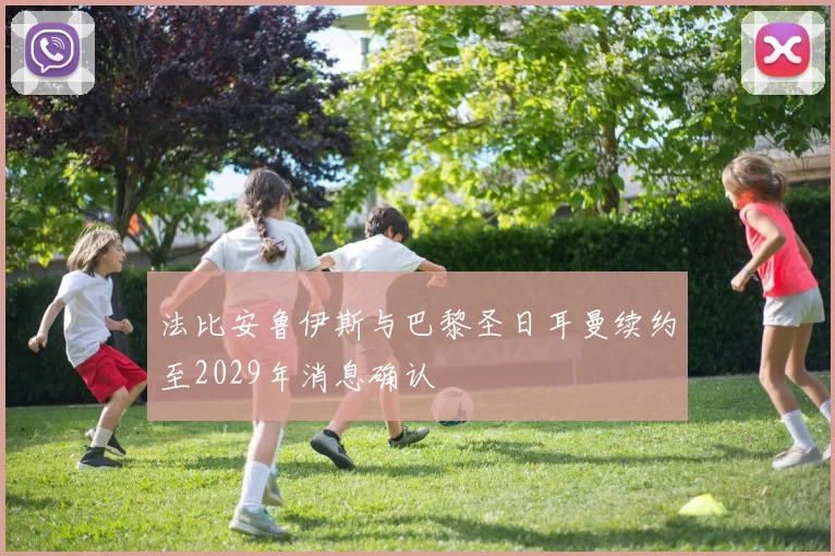 法比安鲁伊斯与巴黎圣日耳曼续约至2029年消息确认