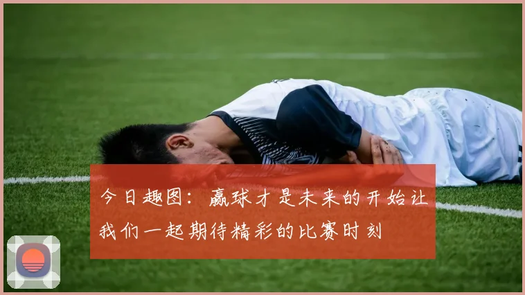 今日趣图：赢球才是未来的开始让我们一起期待精彩的比赛时刻
