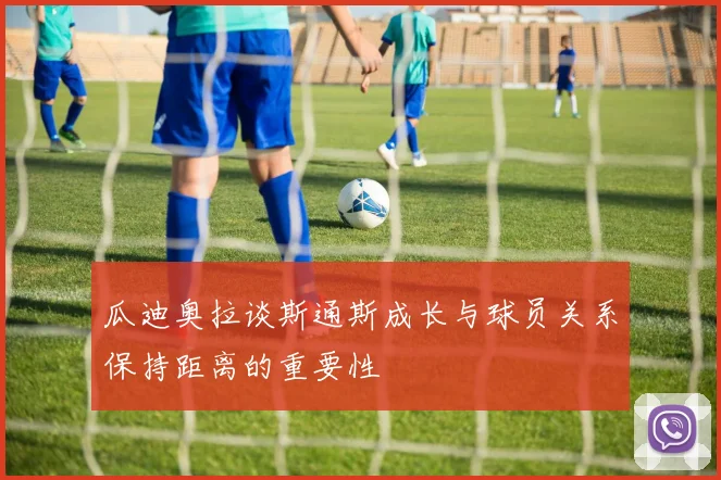 瓜迪奥拉谈斯通斯成长与球员关系保持距离的重要性