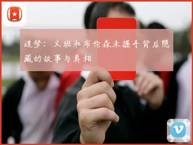 追梦：文班和布伦森未握手背后隐藏的故事与真相