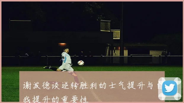 谢泼德谈逆转胜利的士气提升与自我提升的重要性