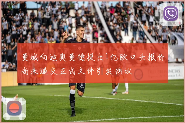 曼城向迪奥曼德提出1亿欧口头报价尚未递交正式文件引发热议